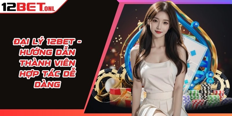 Đại Lý 12BET - Hướng Dẫn Thành Viên Hợp Tác Dễ Dàng 16 Đại lý 12BET